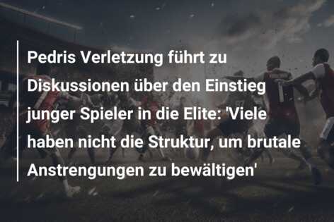 Pedris Verletzung führt zu Diskussionen über den Einstieg junger Spieler in die Elite: ‘Viele haben nicht die Struktur, um brutale Anstrengungen zu bewältigen’