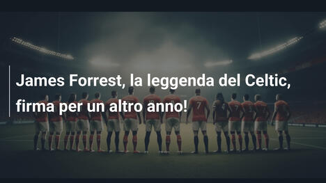 James Forrest, la leggenda del Celtic, firma per un altro anno!