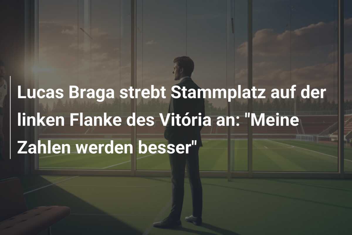Lucas Braga strebt Stammplatz auf der linken Flanke des Vitória an: "Meine Zahlen werden besser"
