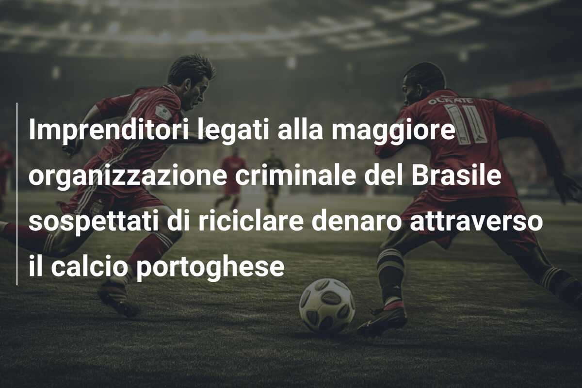 Imprenditori legati alla maggiore organizzazione criminale del Brasile sospettati di riciclare denaro attraverso il calcio portoghese