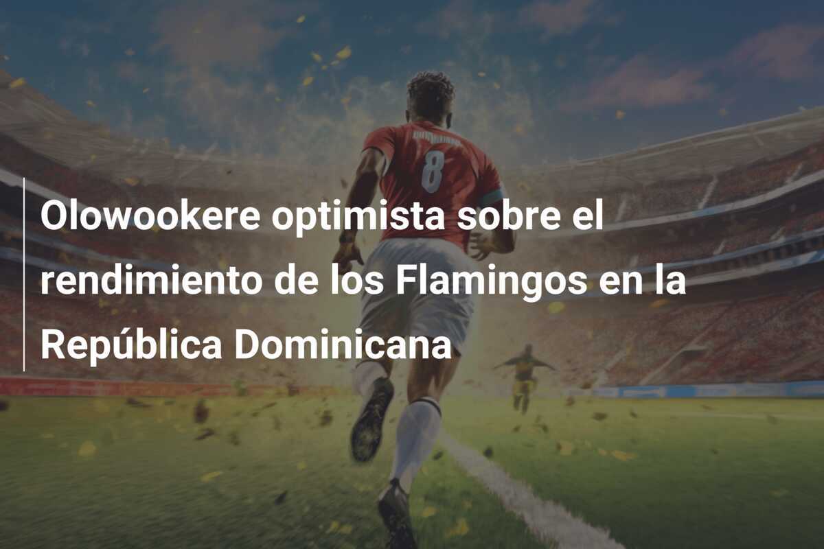 Olowookere optimista sobre el rendimiento de los Flamingos en la República Dominicana