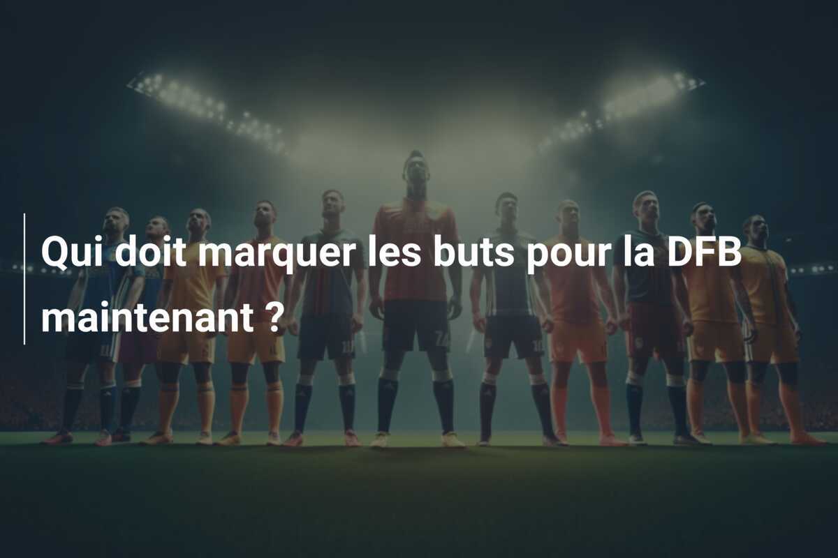 Qui doit marquer les buts pour la DFB maintenant ?