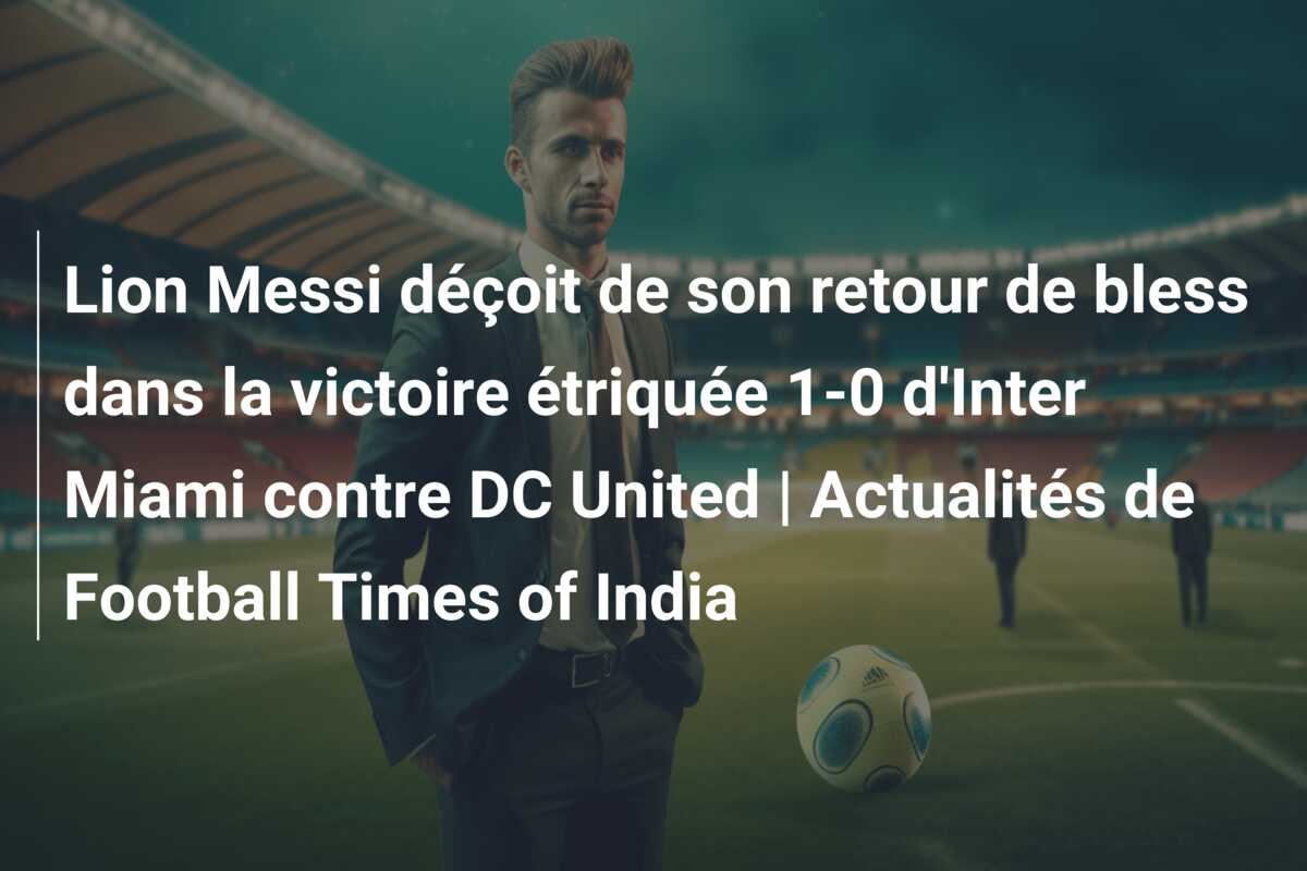 Lion Messi déçoit de son retour de bless dans la victoire étriquée 1-0 d’Inter Miami contre DC United | Actualités de Football Times of India