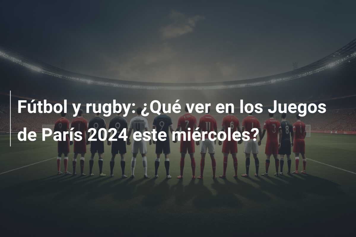 Fútbol y rugby: ¿Qué ver en los Juegos de París 2024 este miércoles?