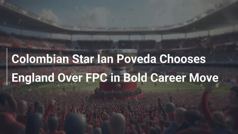 Ngôi Sao Colombia Ian Poveda Chọn Anh Thay Vì FPC