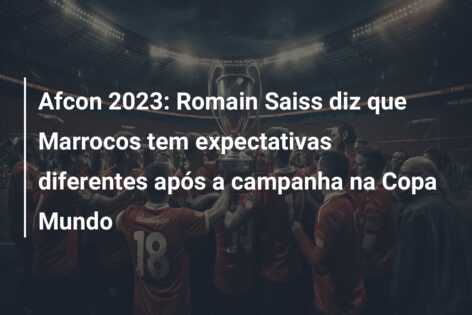 Afcon 2023: Romain Saiss diz que Marrocos tem expectativas diferentes após a campanha na Copa Mundo