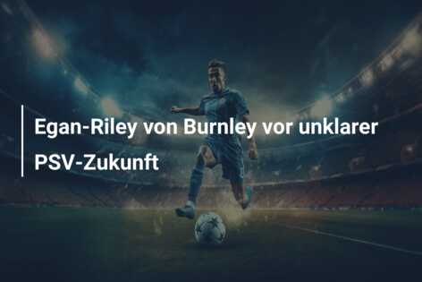 Egan-Riley von Burnley vor unklarer PSV-Zukunft