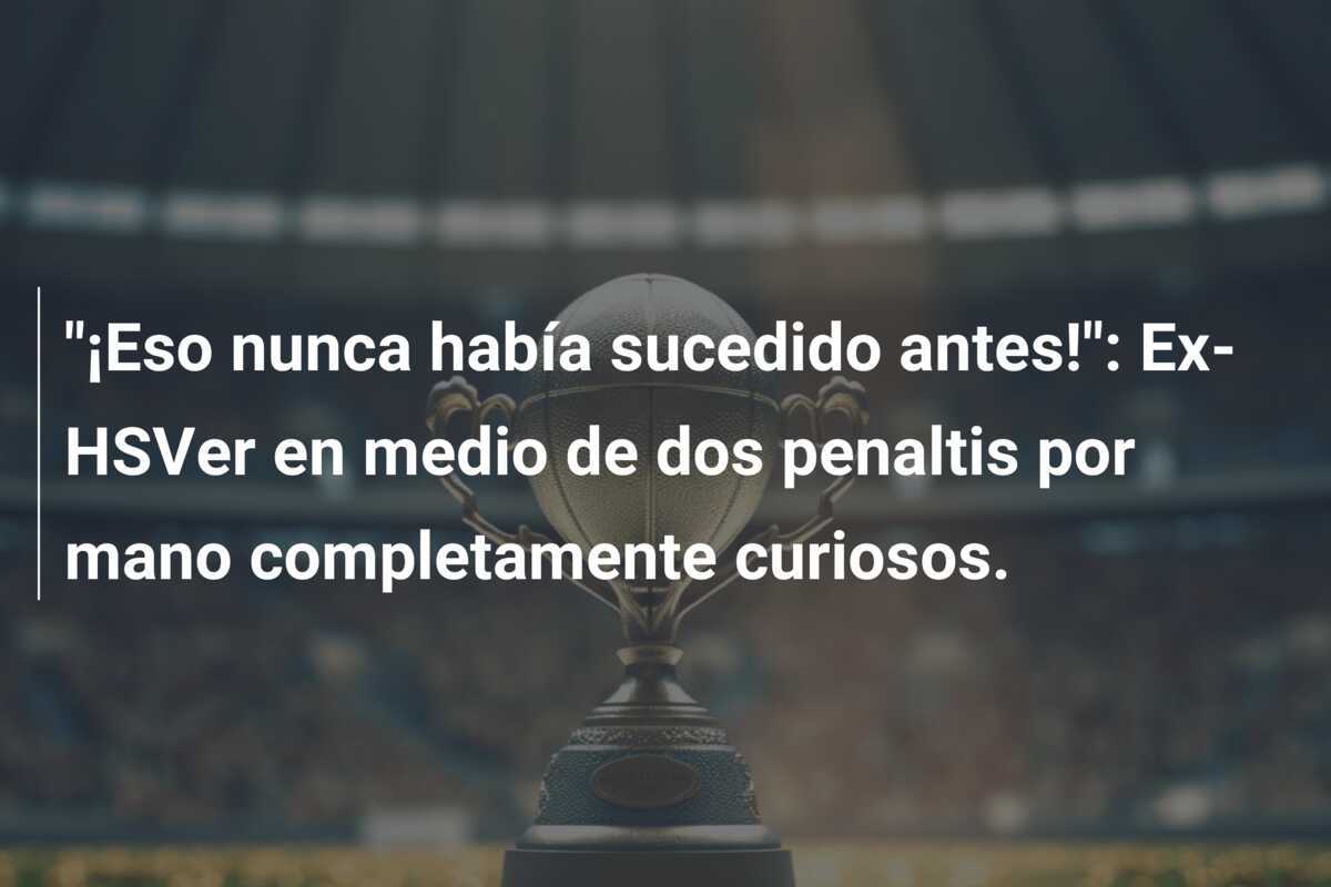 "¡Eso nunca había sucedido antes!": Ex-HSVer en medio de dos penaltis por mano completamente curiosos.