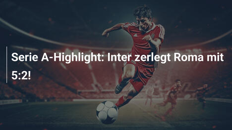 Serie A-Highlight: Inter zerlegt Roma mit 5:2!