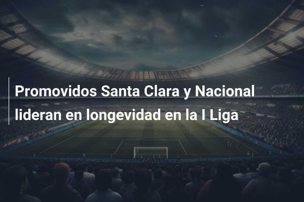 Promovidos Santa Clara y Nacional lideran en longevidad en la I Liga