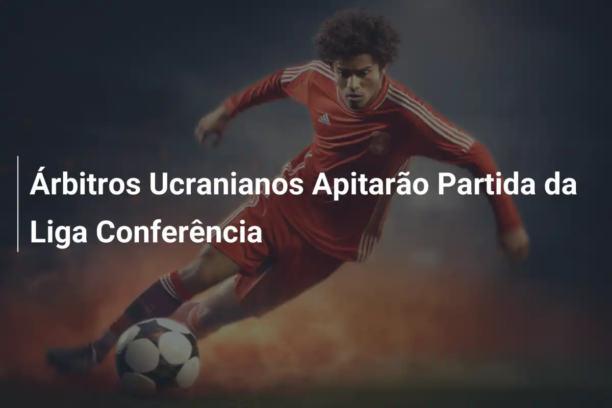 Árbitros Ucranianos Apitarão Partida da Liga Conferência