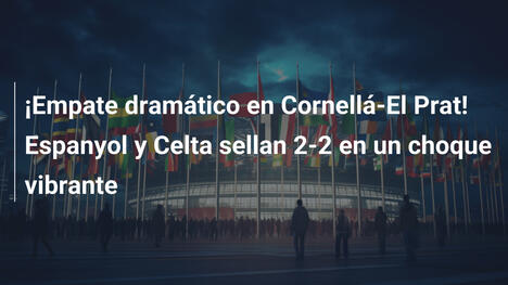 ¡Empate dramático en Cornellá-El Prat! Espanyol y Celta sellan 2-2 en un choque vibrante
