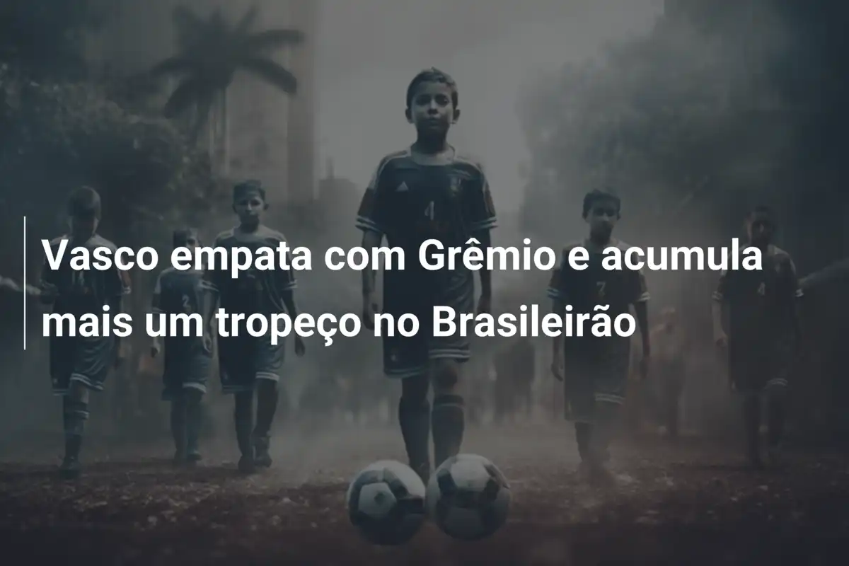 Vasco empata com Grêmio e acumula mais um tropeço no Brasileirão
