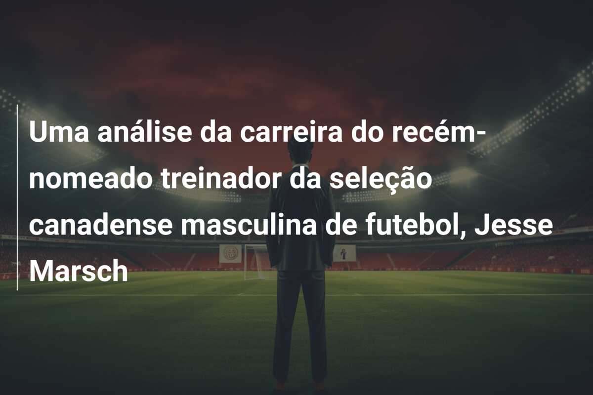 Uma análise da carreira do recém-nomeado treinador da seleção canadense masculina de futebol, Jesse Marsch