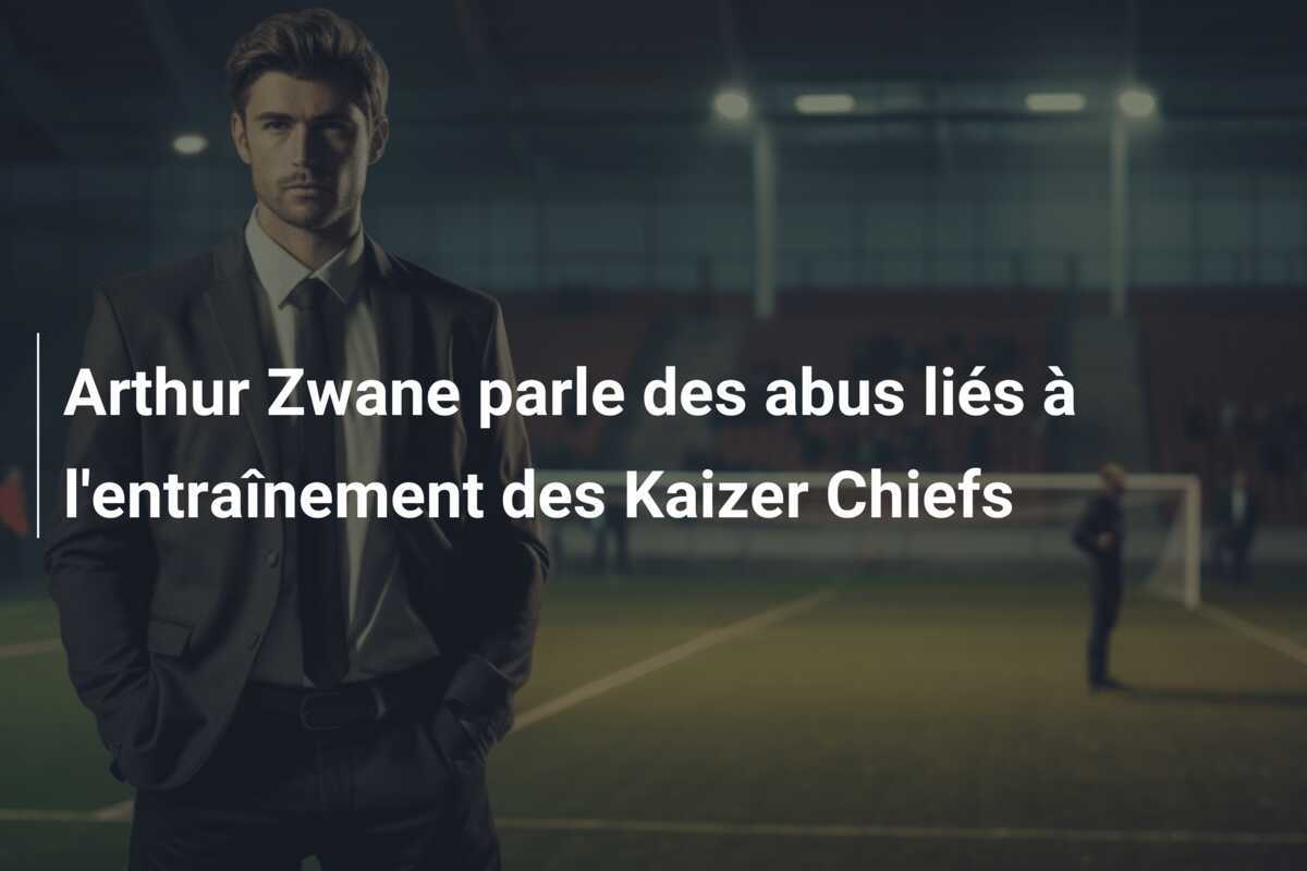 Arthur Zwane parle des abus liés à l'entraînement des Kaizer Chiefs