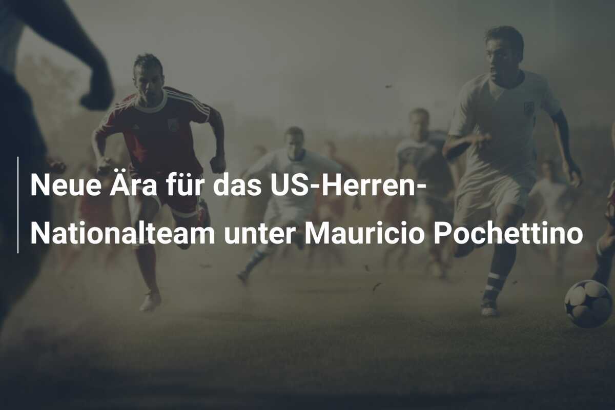 Neue Ära für das US-Herren-Nationalteam unter Mauricio Pochettino