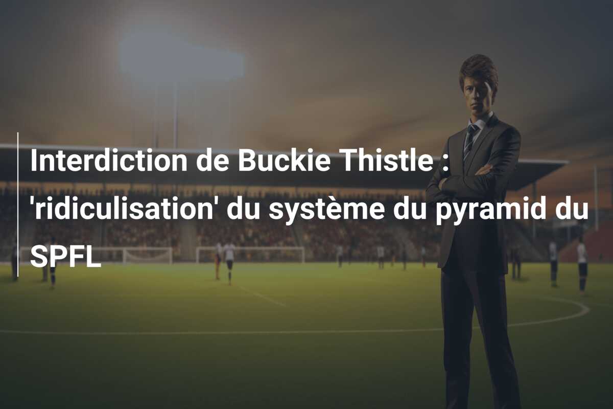 Interdiction de Buckie Thistle : ‘ridiculisation’ du système du pyramid du SPFL