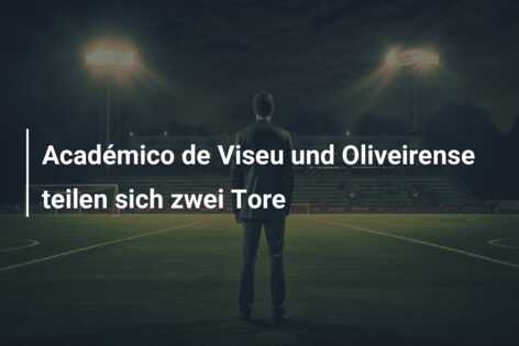 Académico de Viseu und Oliveirense teilen sich zwei Tore
