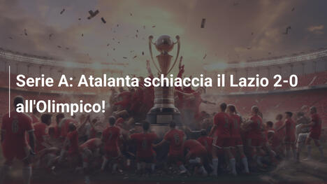 Serie A: Atalanta schiaccia il Lazio 2-0 all'Olimpico!