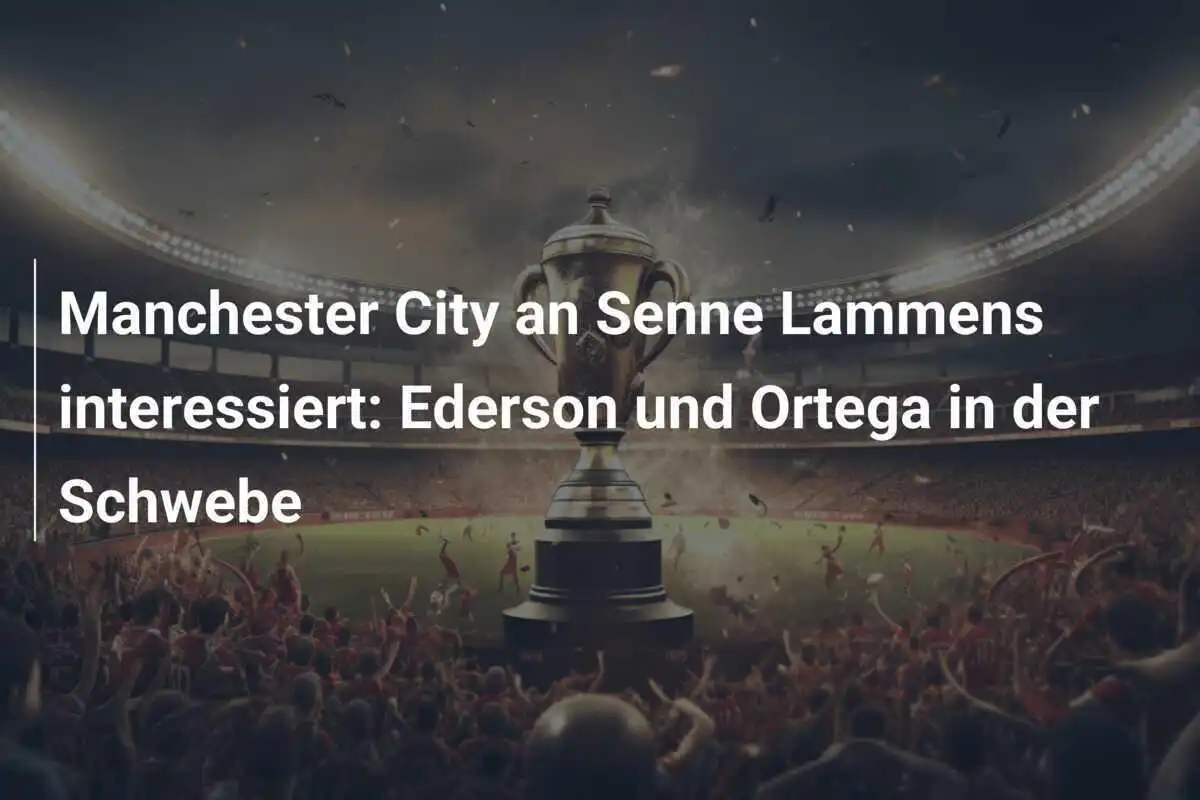 Manchester City an Senne Lammens interessiert: Ederson und Ortega in der Schwebe