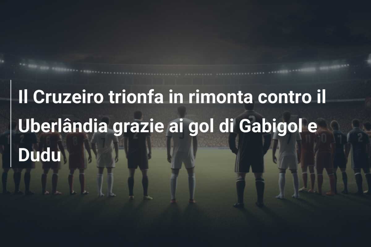Il Cruzeiro trionfa in rimonta contro il Uberlândia grazie ai gol di Gabigol e Dudu