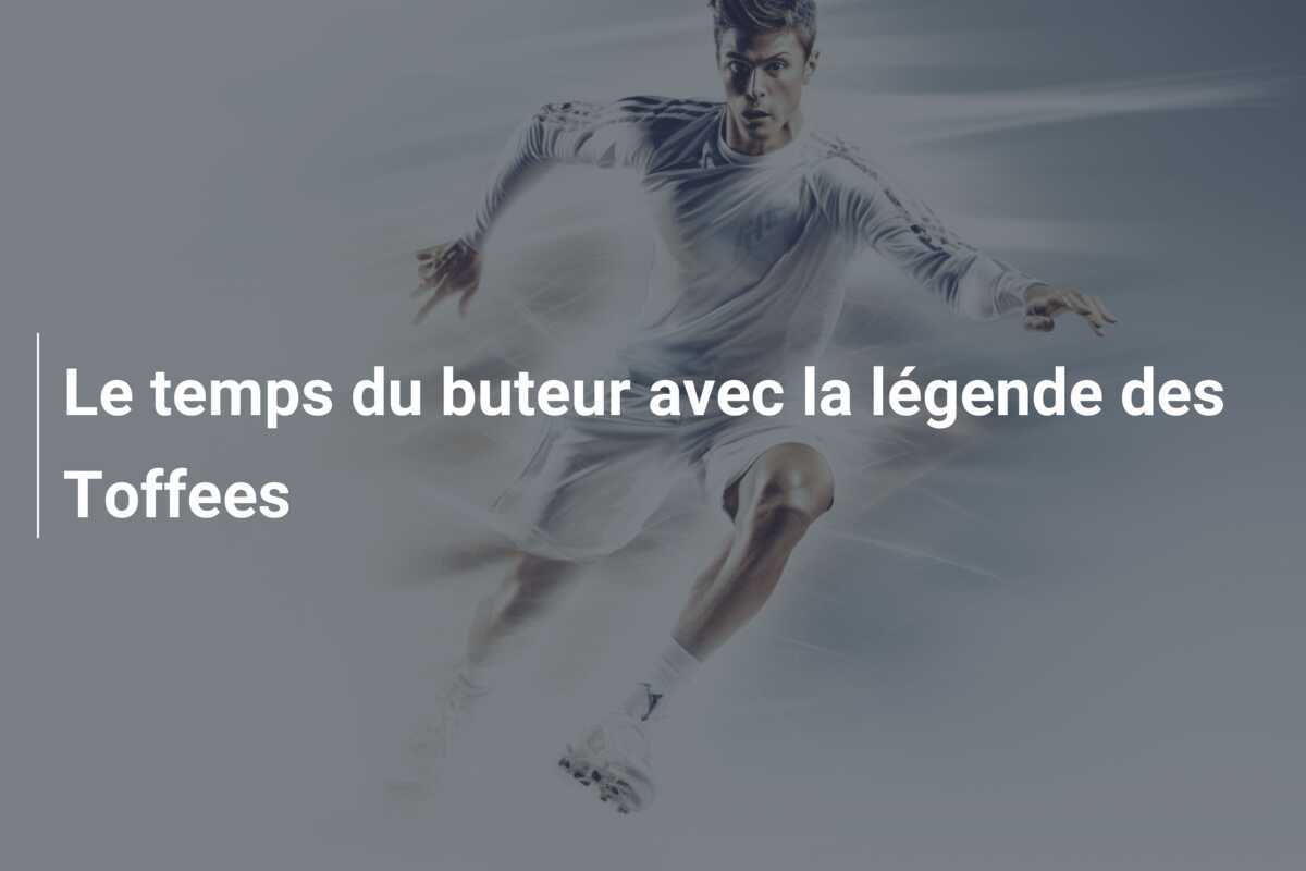 Le temps du buteur avec la légende des Toffees