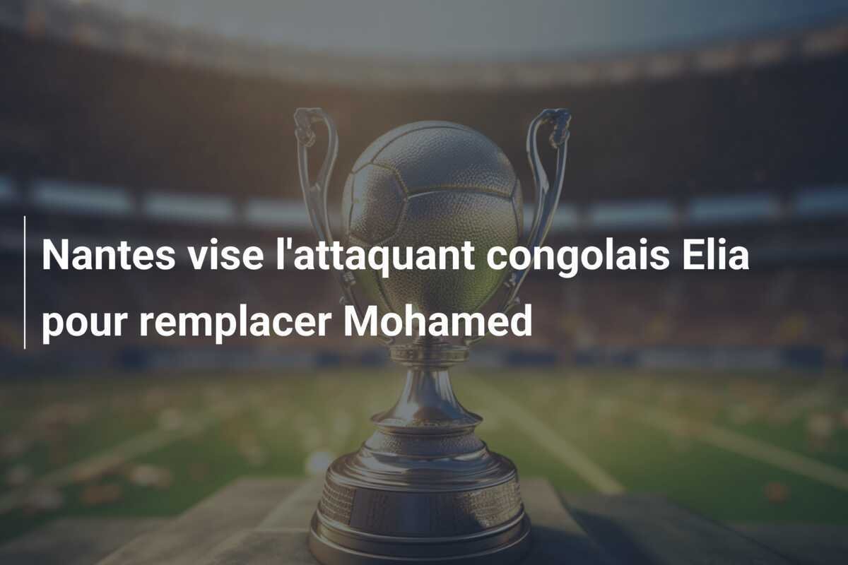 Nantes vise l'attaquant congolais Elia pour remplacer Mohamed