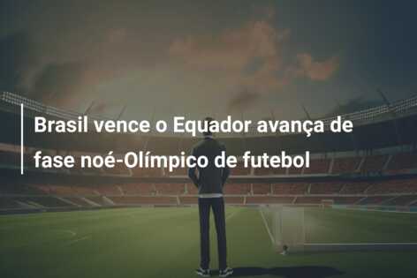 Brasil vence o Equador avança de fase noé-Olímpico de futebol