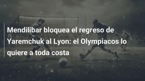 Mendilibar bloquea el regreso de Yaremchuk al Lyon: el Olympiacos lo quiere a toda costa