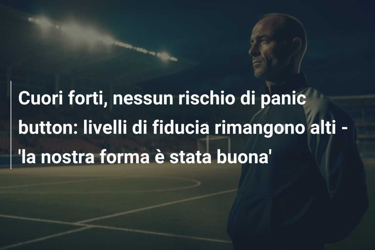 Cuori forti, nessun rischio di panic button: livelli di fiducia rimangono alti - 'la nostra forma è stata buona'