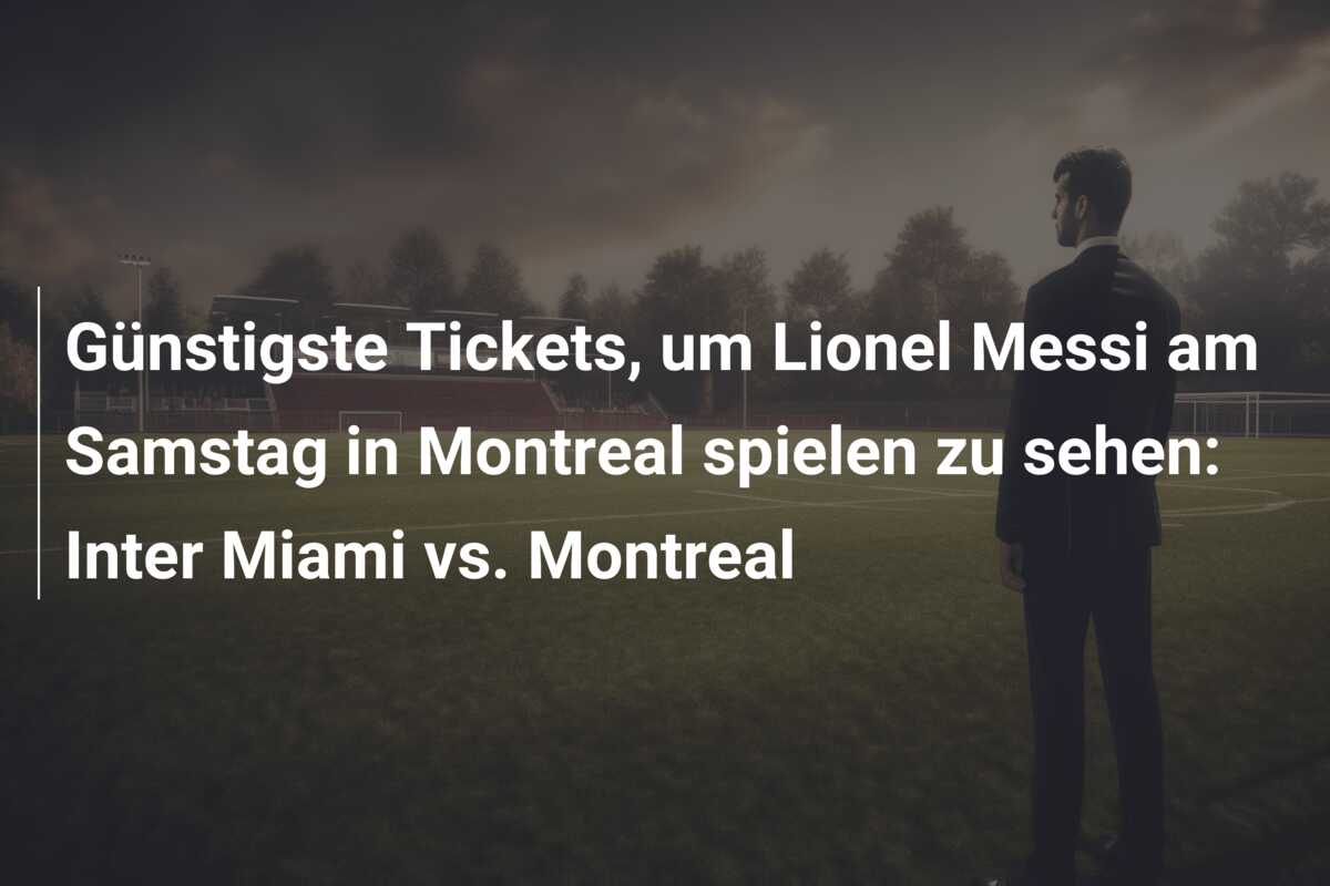 Günstigste Tickets, um Lionel Messi am Samstag in Montreal spielen zu sehen: Inter Miami vs. Montreal