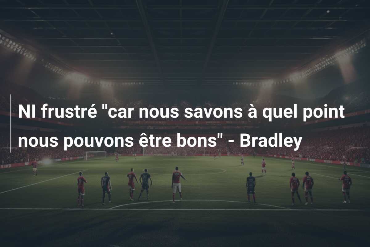 NI frustré "car nous savons à quel point nous pouvons être bons" - Bradley