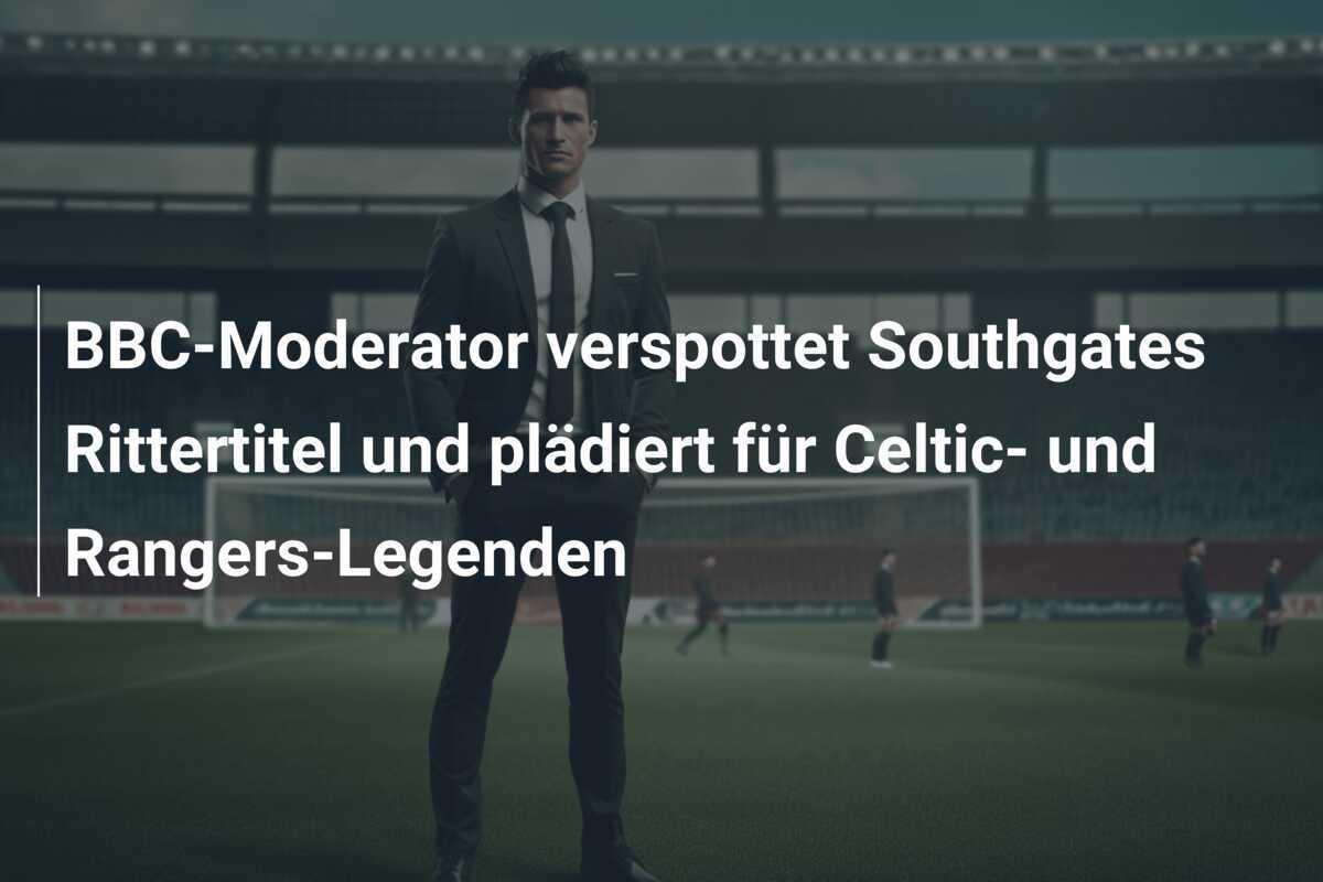 BBC-Moderator verspottet Southgates Rittertitel und plädiert für Celtic- und Rangers-Legenden