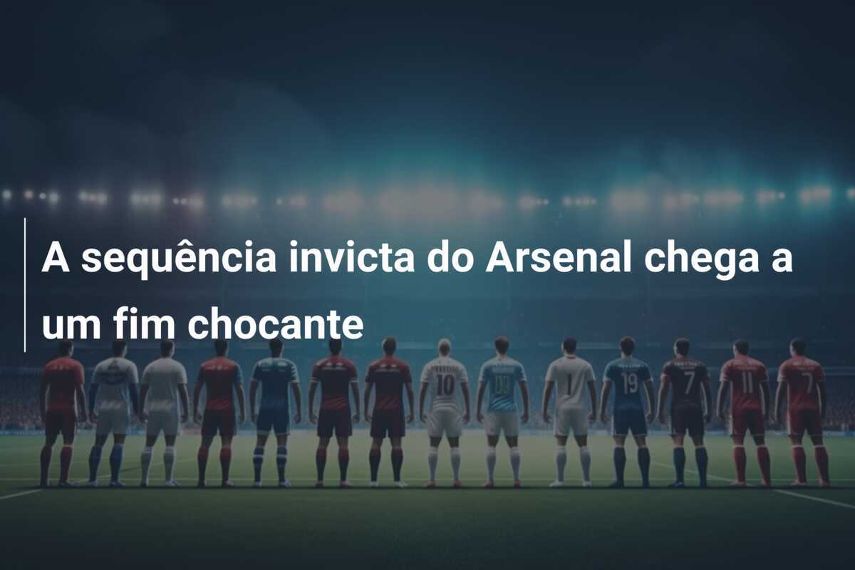 A sequência invicta do Arsenal chega a um fim chocante