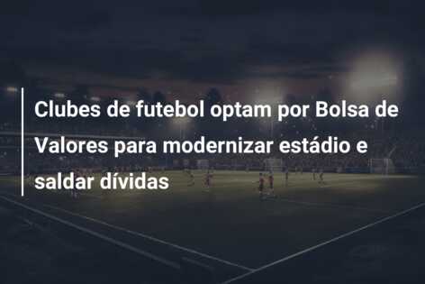 Clubes de futebol optam por Bolsa de Valores para modernizar estádio e saldar dívidas