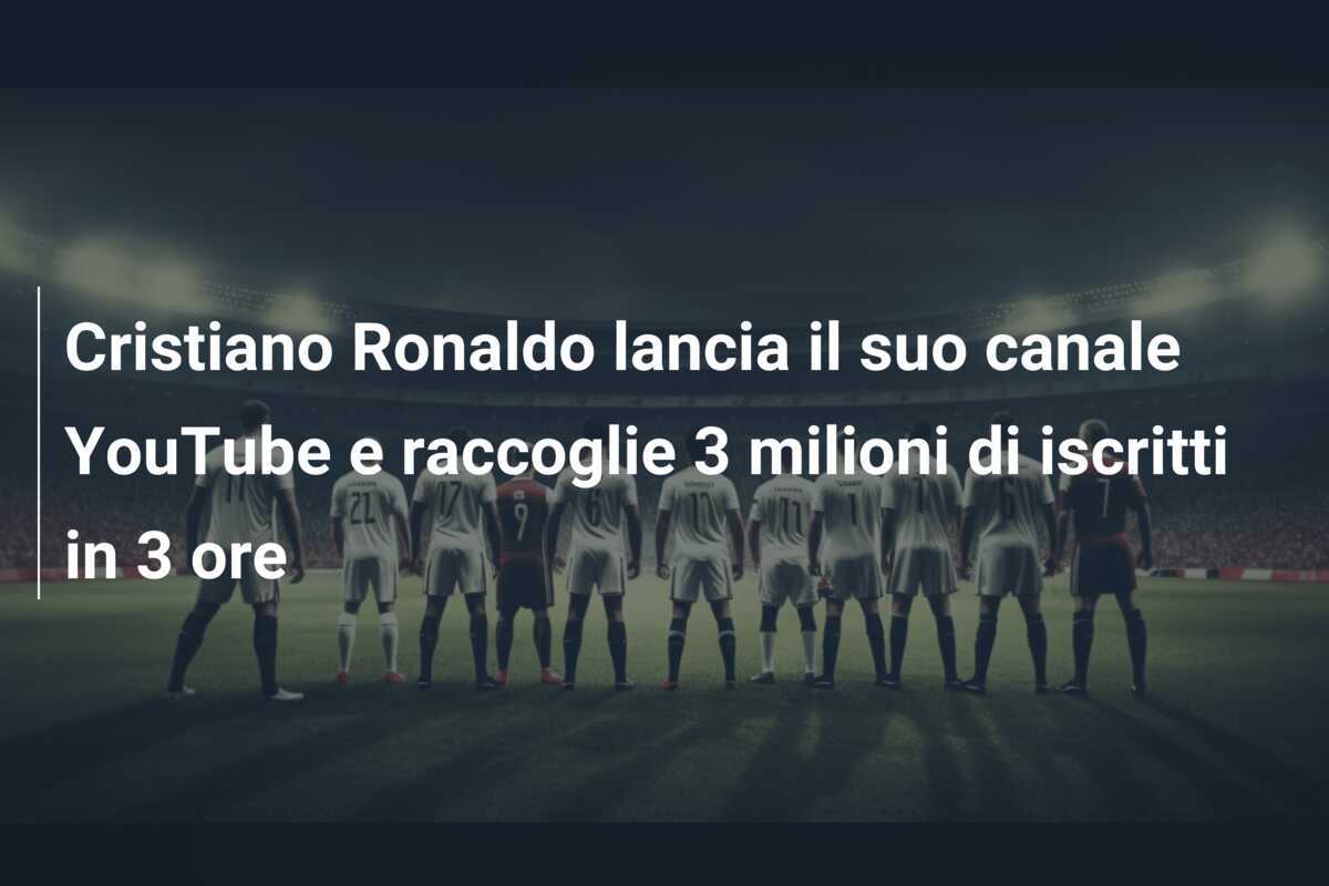Cristiano Ronaldo lancia il suo canale YouTube e raccoglie 3 milioni di iscritti in 3 ore
