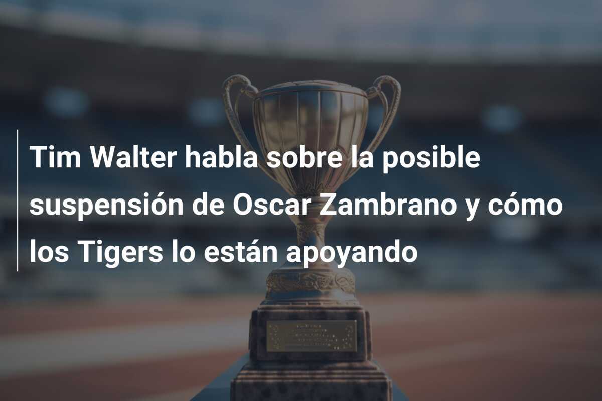 Tim Walter habla sobre la posible suspensión de Oscar Zambrano y cómo los Tigers lo están apoyando