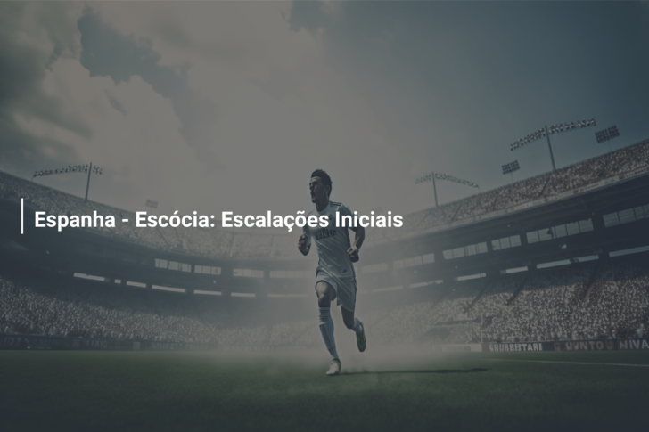 Espanha – Escócia: Escalações Iniciais