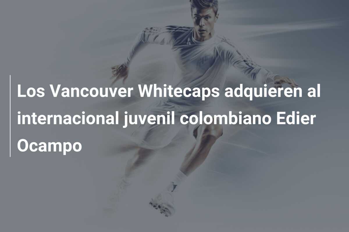 Los Vancouver Whitecaps adquieren al internacional juvenil colombiano Edier Ocampo