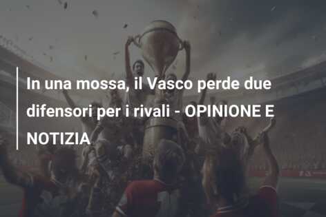 In una mossa, il Vasco perde due difensori per i rivali – OPINIONE E NOTIZIA