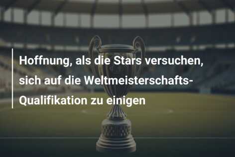 Hoffnung, als die Stars versuchen, sich auf die Weltmeisterschafts-Qualifikation zu einigen