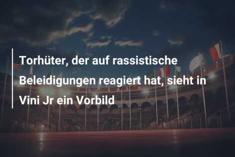 Torhüter, der auf rassistische Beleidigungen reagiert hat, sieht in Vini Jr ein Vorbild