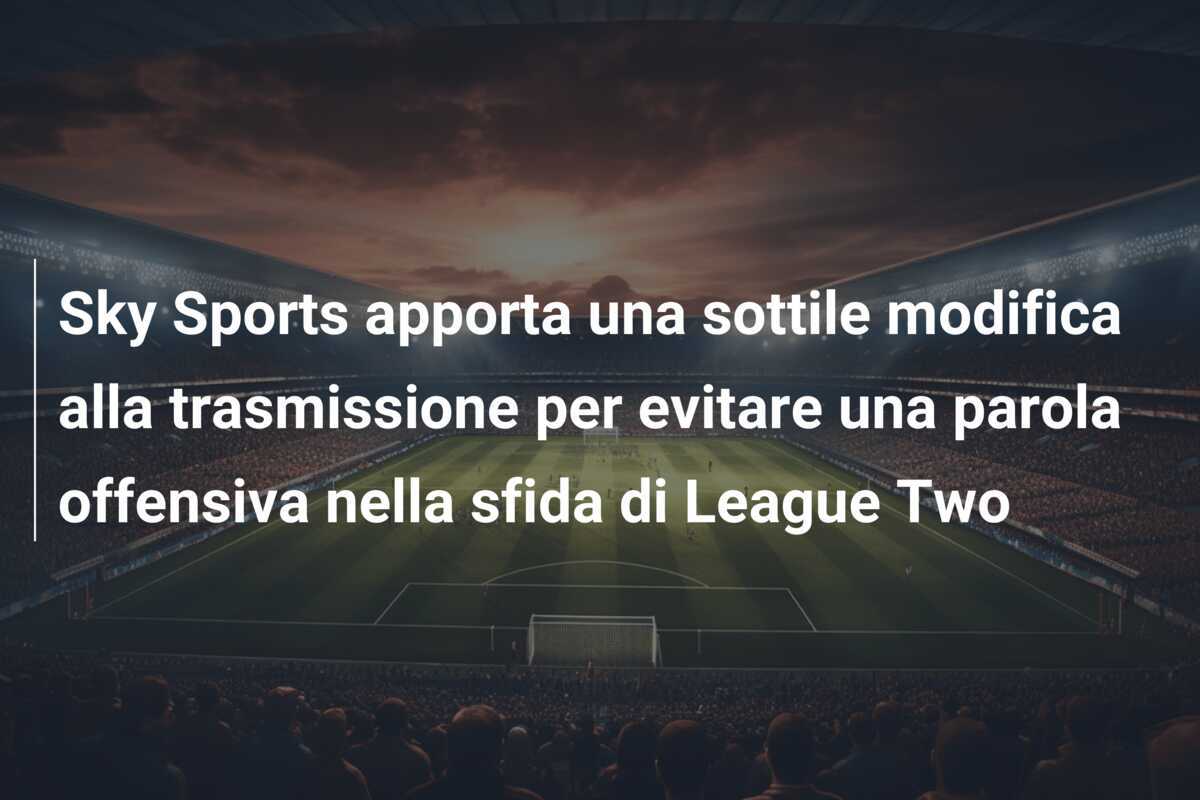 Sky Sports apporta una sottile modifica alla trasmissione per evitare una parola offensiva nella sfida di League Two