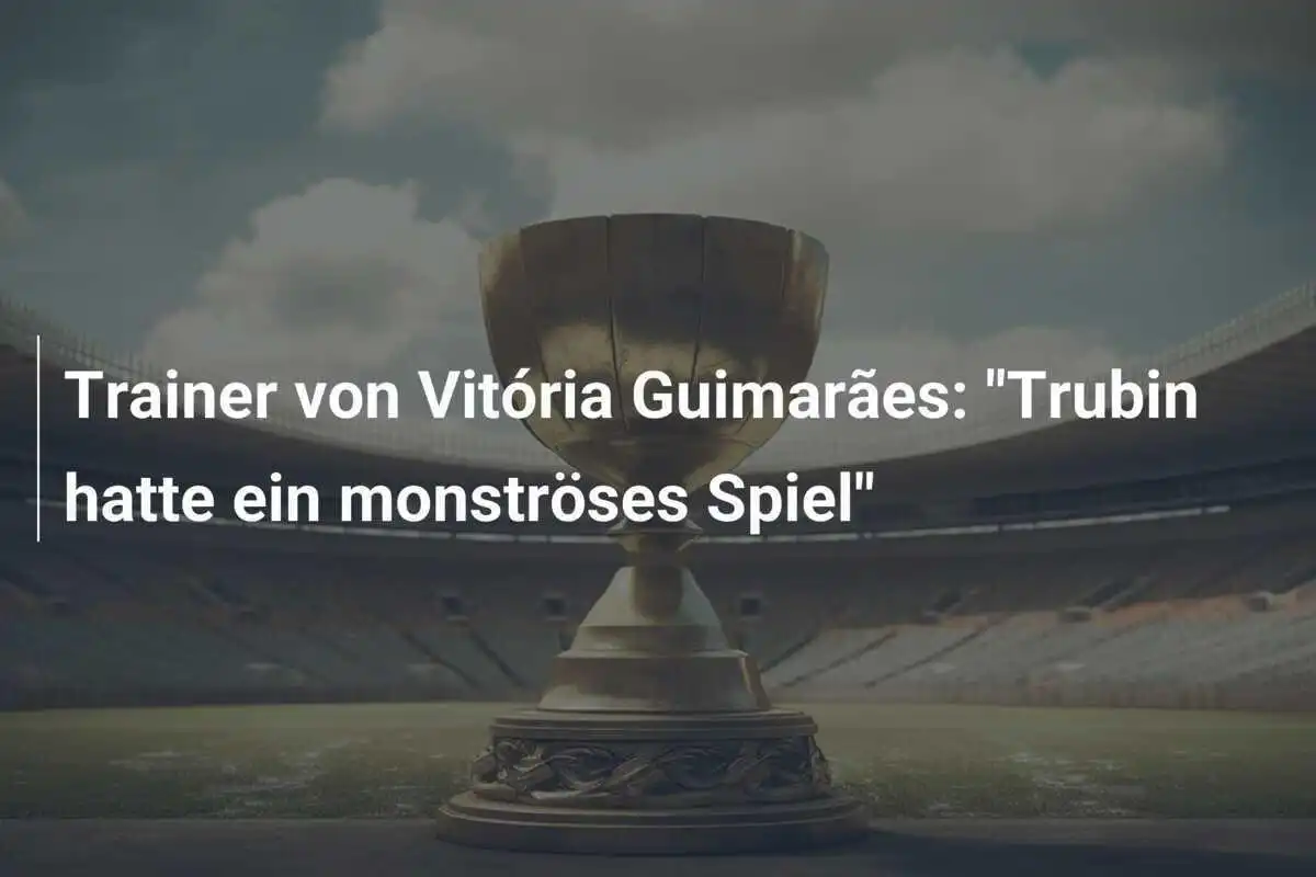 Trainer von Vitória Guimarães: "Trubin hatte ein monströses Spiel"