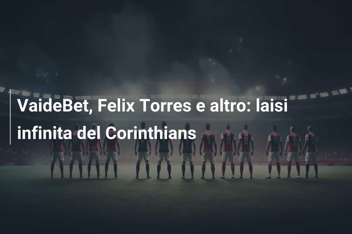 VaideBet, Felix Torres e altro: laisi infinita del Corinthians