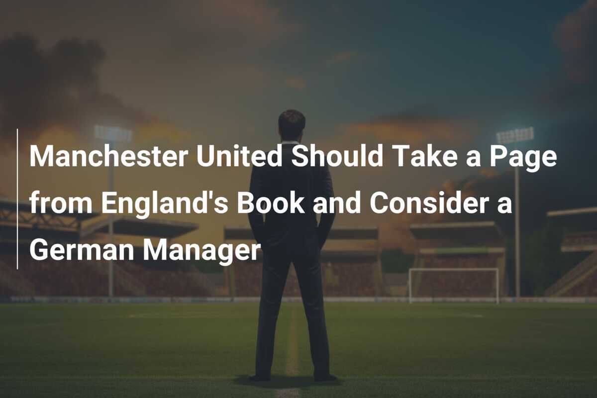 Il Manchester United dovrebbe prendere esempio dalla Nazionale e considerare un manager tedesco