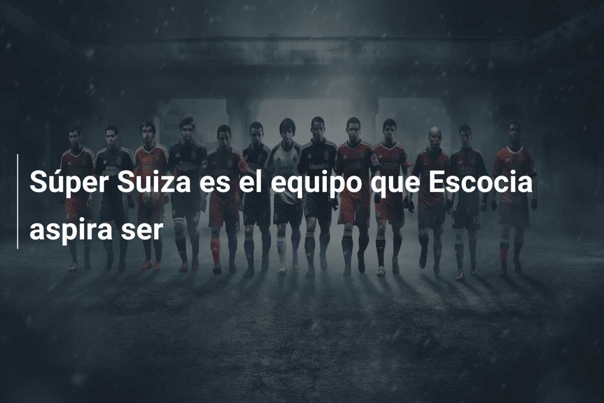 Súper Suiza es el equipo que Escocia aspira ser