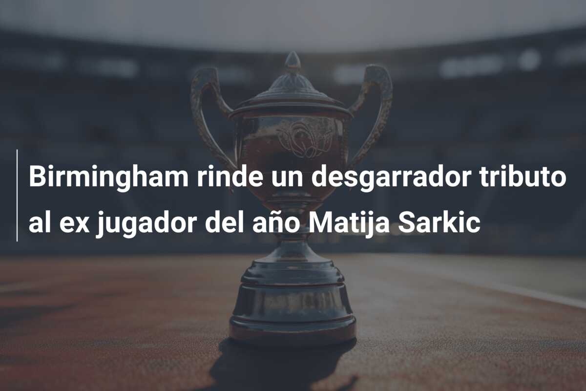 Birmingham rinde un desgarrador tributo al ex jugador del año Matija Sarkic