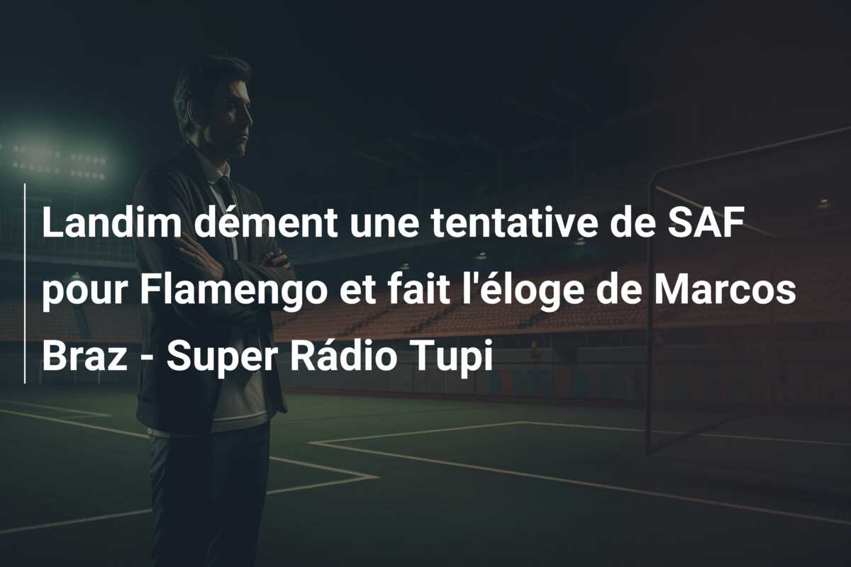 Landim dément une tentative de SAF pour Flamengo et fait l’éloge de Marcos Braz – Super Rádio Tupi