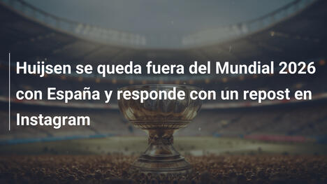 Huijsen se queda fuera del Mundial 2026 con España y responde con un repost en Instagram